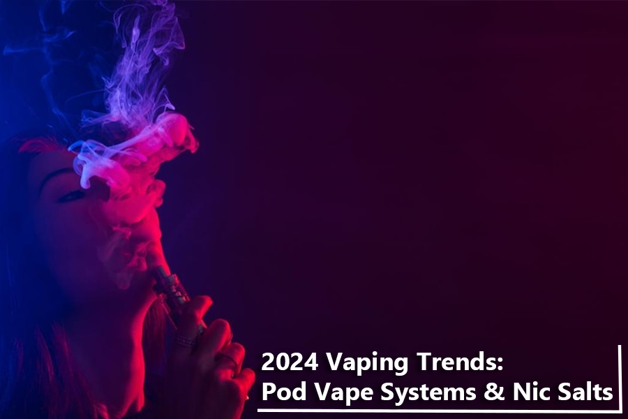 2024 Vaping Trends: The Future of Pod Vape Systems & Nic Salts
